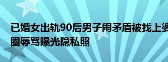 已婚女出轨90后男子闹矛盾被找上婆家 送花圈辱骂曝光隐私照