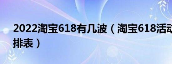 2022淘宝618有几波（淘宝618活动时间安排表）