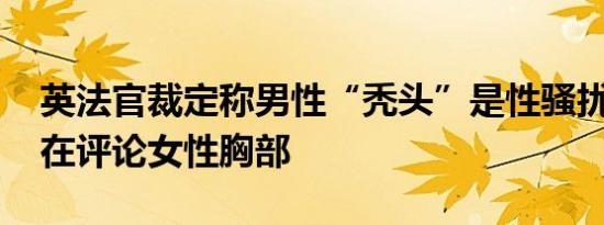 英法官裁定称男性“秃头”是性骚扰 相当于在评论女性胸部