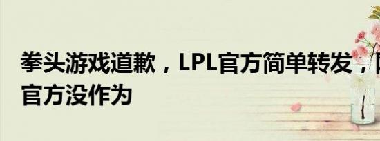 拳头游戏道歉，LPL官方简单转发，网友怒喷官方没作为