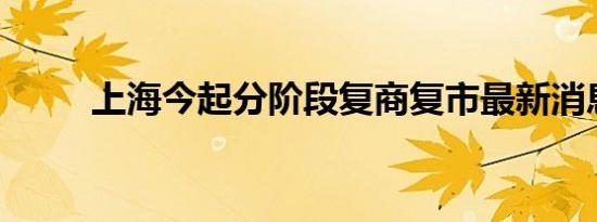 上海今起分阶段复商复市最新消息