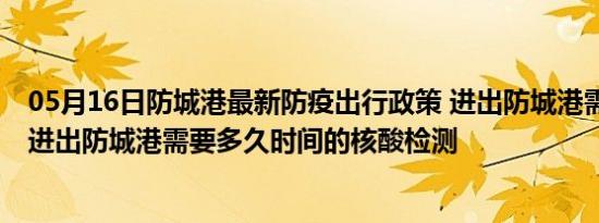 05月16日防城港最新防疫出行政策 进出防城港需要隔离吗 进出防城港需要多久时间的核酸检测