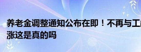 养老金调整通知公布在即！不再与工龄挂钩上涨这是真的吗