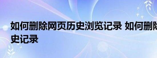 如何删除网页历史浏览记录 如何删除网页历史记录 