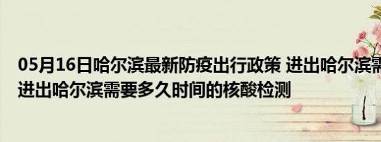 05月16日哈尔滨最新防疫出行政策 进出哈尔滨需要隔离吗 进出哈尔滨需要多久时间的核酸检测