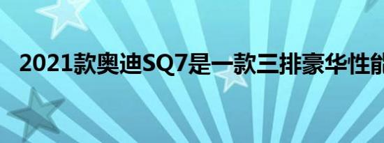 2021款奥迪SQ7是一款三排豪华性能SUV