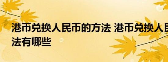 港币兑换人民币的方法 港币兑换人民币的方法有哪些 