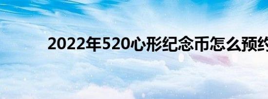 2022年520心形纪念币怎么预约