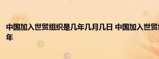 中国加入世贸组织是几年几月几日 中国加入世贸组织是哪一年 