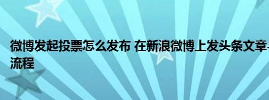 微博发起投票怎么发布 在新浪微博上发头条文章与发布投票流程 