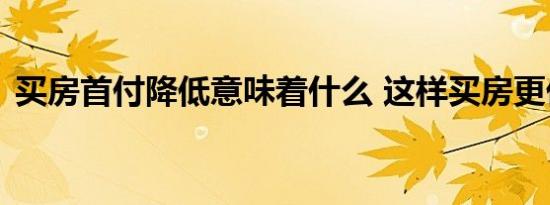 买房首付降低意味着什么 这样买房更优惠吗