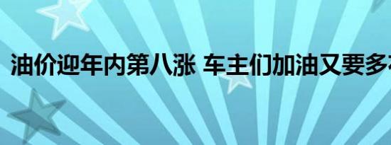 油价迎年内第八涨 车主们加油又要多花钱了