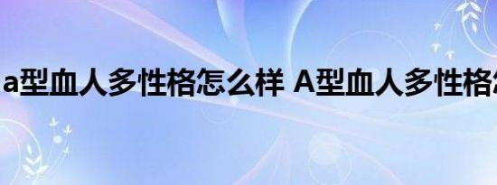 a型血人多性格怎么样 A型血人多性格怎么样 