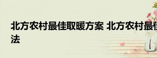 北方农村最佳取暖方案 北方农村最佳取暖方法 