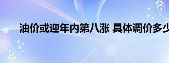 油价或迎年内第八涨 具体调价多少钱