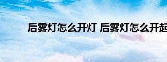 后雾灯怎么开灯 后雾灯怎么开起 