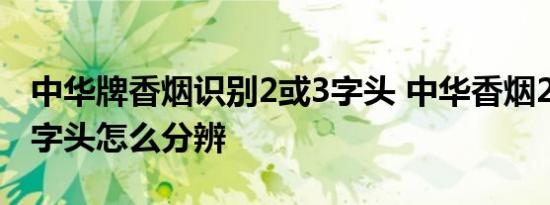 中华牌香烟识别2或3字头 中华香烟2字头跟3字头怎么分辨 