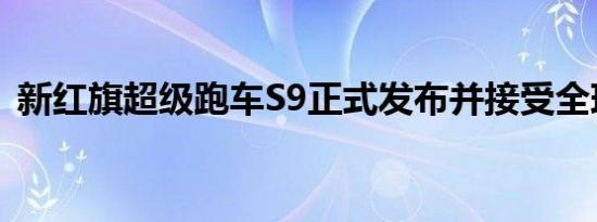 新红旗超级跑车S9正式发布并接受全球预定