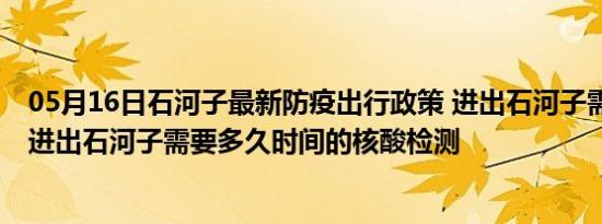 05月16日石河子最新防疫出行政策 进出石河子需要隔离吗 进出石河子需要多久时间的核酸检测