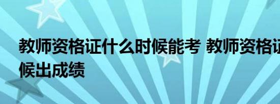 教师资格证什么时候能考 教师资格证什么时候出成绩 