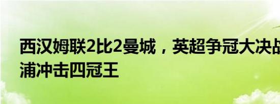 西汉姆联2比2曼城，英超争冠大决战：利物浦冲击四冠王