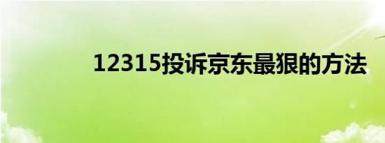 12315投诉京东最狠的方法