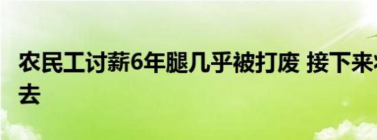 农民工讨薪6年腿几乎被打废 接下来将往何处去