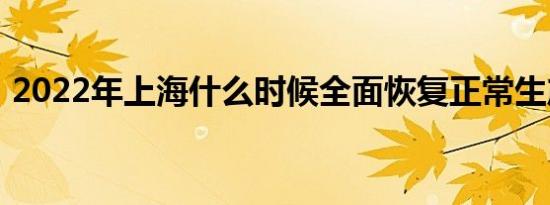 2022年上海什么时候全面恢复正常生产生活