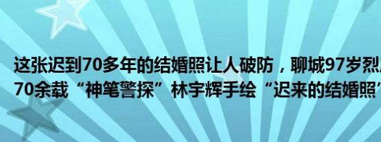 这张迟到70多年的结婚照让人破防，聊城97岁烈属为夫守家70余载“神笔警探”林宇辉手绘“迟来的结婚照”