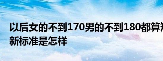 以后女的不到170男的不到180都算矮子吗最新标准是怎样