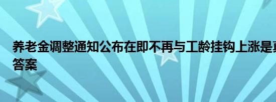 养老金调整通知公布在即不再与工龄挂钩上涨是真的吗来看答案