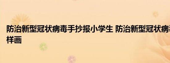 防治新型冠状病毒手抄报小学生 防治新型冠状病毒手抄报怎样画 