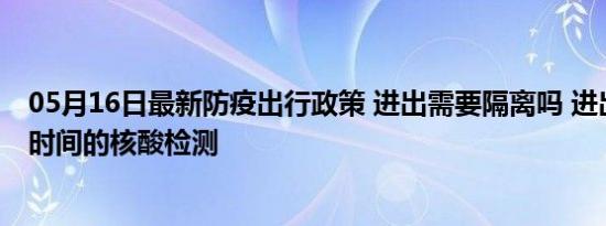 05月16日最新防疫出行政策 进出需要隔离吗 进出需要多久时间的核酸检测