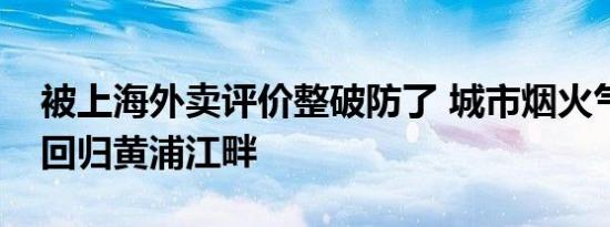 被上海外卖评价整破防了 城市烟火气正慢慢回归黄浦江畔