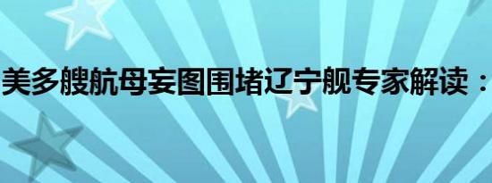 美多艘航母妄图围堵辽宁舰专家解读：围不住