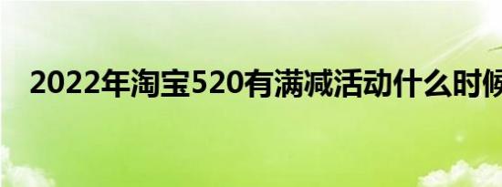 2022年淘宝520有满减活动什么时候开始