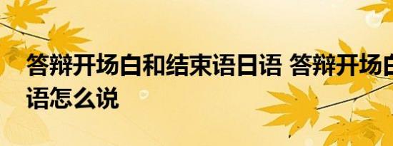 答辩开场白和结束语日语 答辩开场白和结束语怎么说 