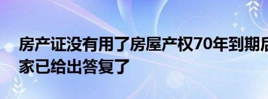 房产证没有用了房屋产权70年到期后归谁国家已给出答复了