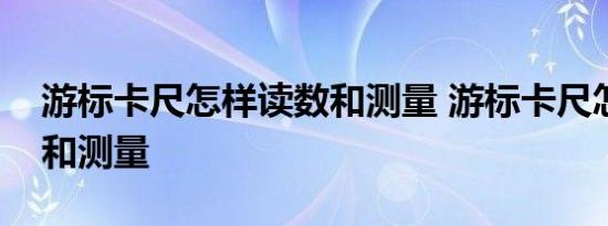 游标卡尺怎样读数和测量 游标卡尺怎样读数和测量 