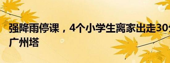 强降雨停课，4个小学生离家出走30公里想去广州塔