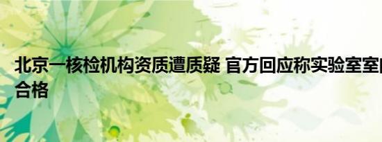 北京一核检机构资质遭质疑 官方回应称实验室室间质评结果合格