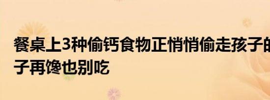 餐桌上3种偷钙食物正悄悄偷走孩子的身高 孩子再馋也别吃