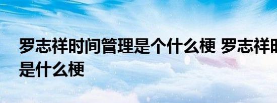 罗志祥时间管理是个什么梗 罗志祥时间管理是什么梗 