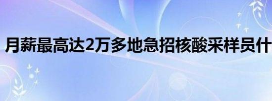 月薪最高达2万多地急招核酸采样员什么情况