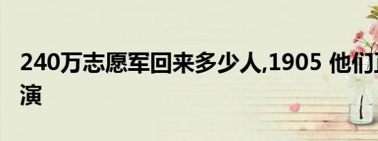 240万志愿军回来多少人,1905 他们正年轻导演