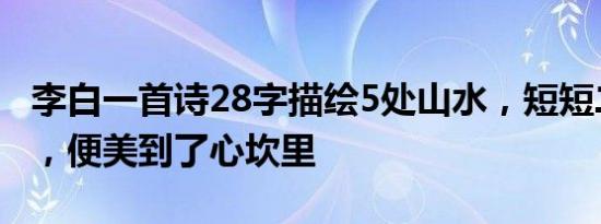 李白一首诗28字描绘5处山水，短短二十八字，便美到了心坎里