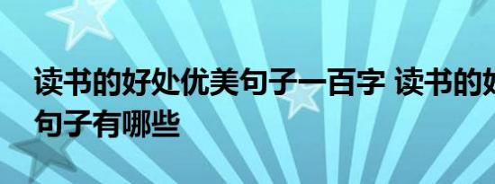 读书的好处优美句子一百字 读书的好处优美句子有哪些 