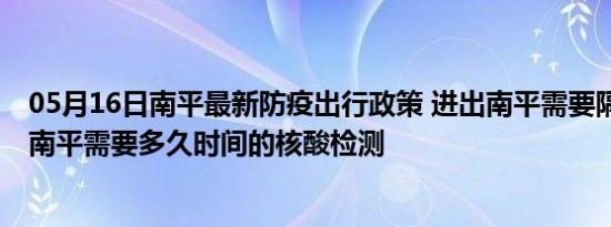 05月16日南平最新防疫出行政策 进出南平需要隔离吗 进出南平需要多久时间的核酸检测