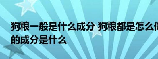 狗粮一般是什么成分 狗粮都是怎么做的狗粮的成分是什么 