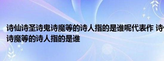 诗仙诗圣诗鬼诗魔等的诗人指的是谁呢代表作 诗仙诗圣诗鬼诗魔等的诗人指的是谁 